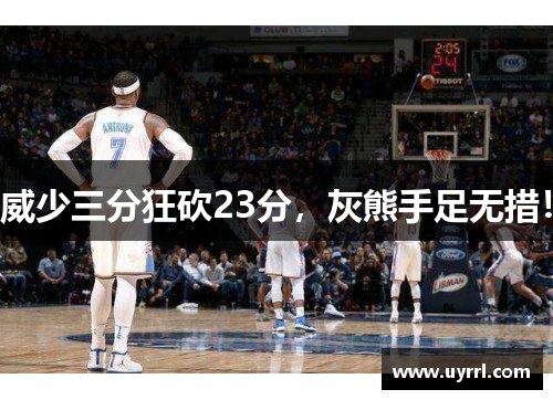 威少三分狂砍23分，灰熊手足无措！
